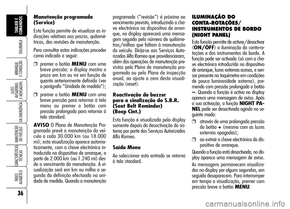 Alfa Romeo Brera/Spider 2007  Manual de Uso e Manutenção (in Portuguese) programada (“revisão”) é próxima ao
vencimento previsto, introduzindo a cha-
ve electrónica no dispositivo de arran-
que, no display aparecerá uma mensa-
gem seguida pelo número de quilóme-