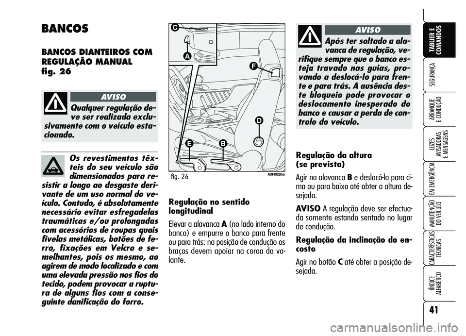 Alfa Romeo Brera/Spider 2007  Manual de Uso e Manutenção (in Portuguese) Os revestimentos têx-
teis do seu veículo são
dimensionados para re-
sistir a longo ao desgaste deri-
vante de um uso normal do ve-
ículo. Contudo, é absolutamente
necessário evitar esfregadelas