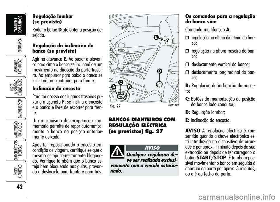 Alfa Romeo Brera/Spider 2007  Manual de Uso e Manutenção (in Portuguese) Regulação lombar
(se prevista)
Rodar o botão Daté obter a posição de-
sejada.
Regulação da inclinação do
banco (se prevista)
Agir na alavanca E. Ao puxar a alavan-
ca para cima o banco se in