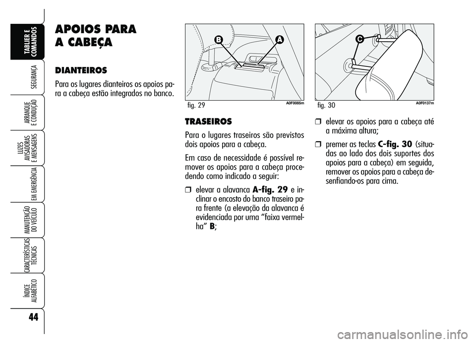 Alfa Romeo Brera/Spider 2007  Manual de Uso e Manutenção (in Portuguese) 44
SEGURANÇA
LUZES 
AVISADORAS 
E MENSAGENS
EM EMERGÊNCIA
MANUTENÇÃO 
DO VEÍCULO
CARACTERÍSTICAS
TÉCNICAS
ÍNDICE 
ALFABÉTICO
TABLIER E
COMANDOS
ARRANQUE 
E CONDUÇÃOTRASEIROS
Para o lugares 