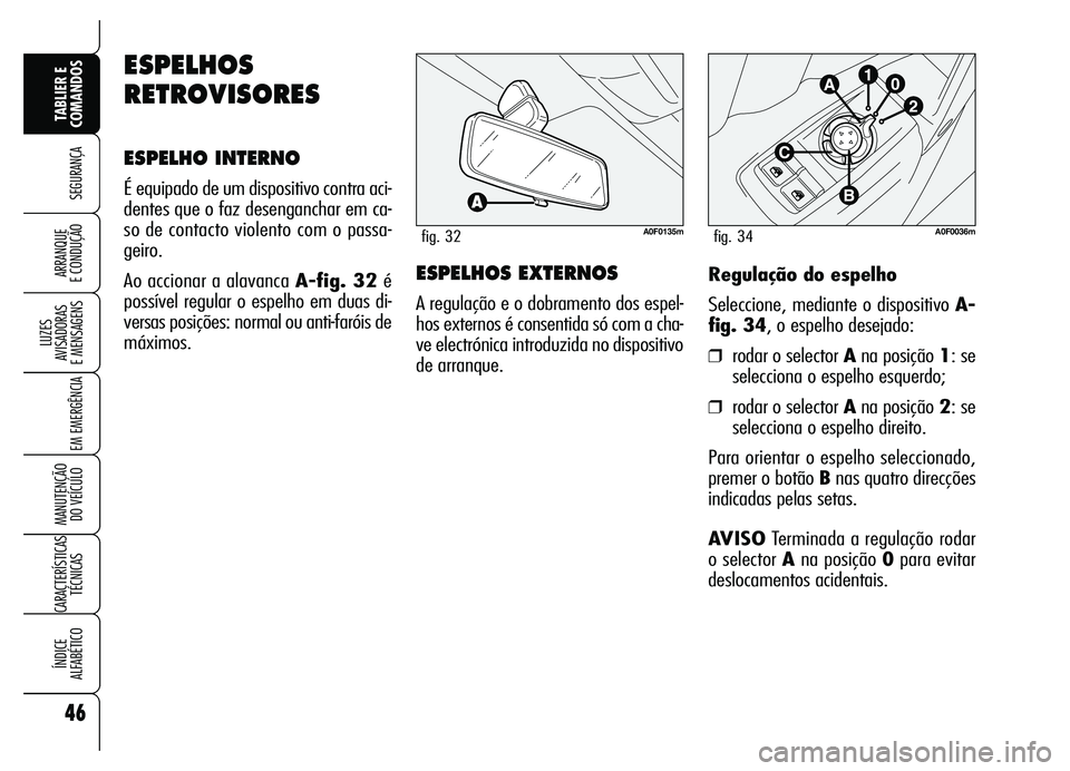 Alfa Romeo Brera/Spider 2007  Manual de Uso e Manutenção (in Portuguese) 46
SEGURANÇA
LUZES 
AVISADORAS 
E MENSAGENS
EM EMERGÊNCIA
MANUTENÇÃO 
DO VEÍCULO
CARACTERÍSTICAS
TÉCNICAS
ÍNDICE 
ALFABÉTICO
TABLIER E
COMANDOS
ARRANQUE 
E CONDUÇÃORegulação do espelho
Se