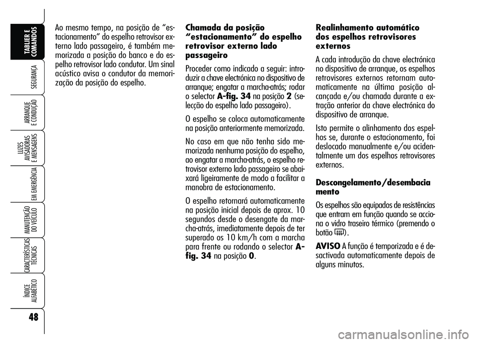 Alfa Romeo Brera/Spider 2007  Manual de Uso e Manutenção (in Portuguese) 48
SEGURANÇA
LUZES 
AVISADORAS 
E MENSAGENS
EM EMERGÊNCIA
MANUTENÇÃO 
DO VEÍCULO
CARACTERÍSTICAS
TÉCNICAS
ÍNDICE 
ALFABÉTICO
TABLIER E
COMANDOS
ARRANQUE 
E CONDUÇÃO
Ao mesmo tempo, na posi