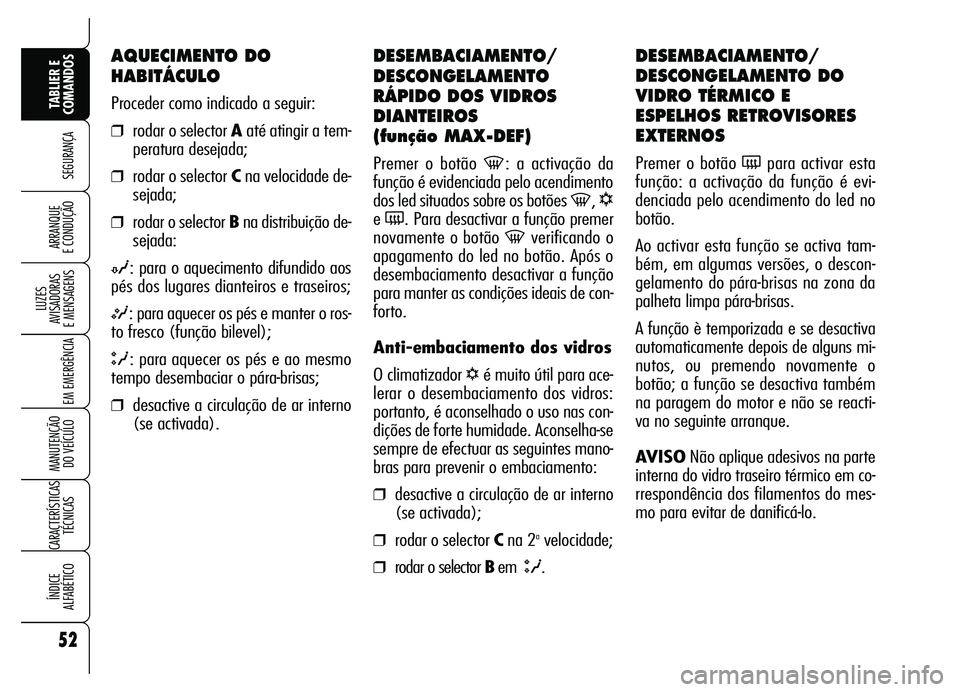 Alfa Romeo Brera/Spider 2007  Manual de Uso e Manutenção (in Portuguese) 52
SEGURANÇA
LUZES 
AVISADORAS 
E MENSAGENS
EM EMERGÊNCIA
MANUTENÇÃO 
DO VEÍCULO
CARACTERÍSTICAS
TÉCNICAS
ÍNDICE 
ALFABÉTICO
TABLIER E
COMANDOS
ARRANQUE 
E CONDUÇÃO
DESEMBACIAMENTO/
DESCONG
