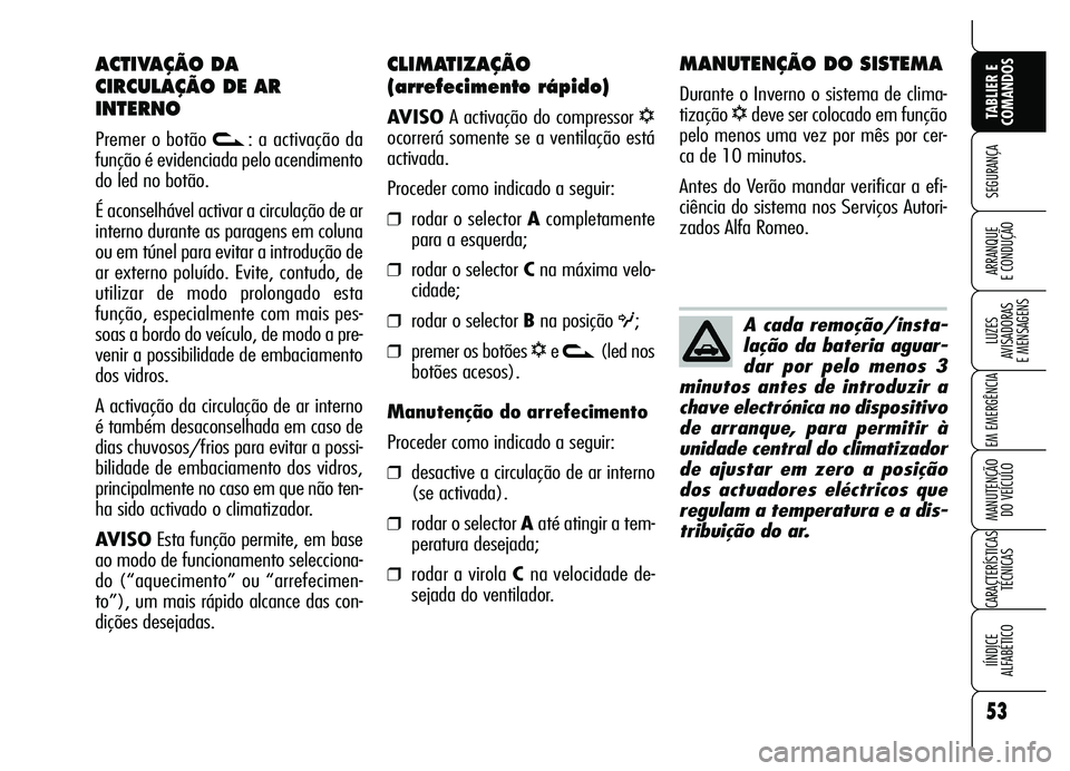 Alfa Romeo Brera/Spider 2007  Manual de Uso e Manutenção (in Portuguese) 53
SEGURANÇA
LUZES 
AVISADORAS 
E MENSAGENS
EM EMERGÊNCIA
MANUTENÇÃO 
DO VEÍCULO
CARACTERÍSTICAS
TÉCNICAS
IÍNDICE 
ALFABÉTICO
TABLIER E
COMANDOS
ARRANQUE 
E CONDUÇÃO
CLIMATIZAÇÃO
(arrefec
