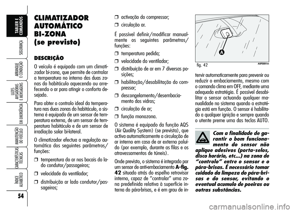 Alfa Romeo Brera/Spider 2007  Manual de Uso e Manutenção (in Portuguese) 54
SEGURANÇA
LUZES 
AVISADORAS 
E MENSAGENS
EM EMERGÊNCIA
MANUTENÇÃO 
DO VEÍCULO
CARACTERÍSTICAS
TÉCNICAS
ÍNDICE 
ALFABÉTICO
TABLIER E
COMANDOS
ARRANQUE 
E CONDUÇÃO
Com a finalidade de ga-
