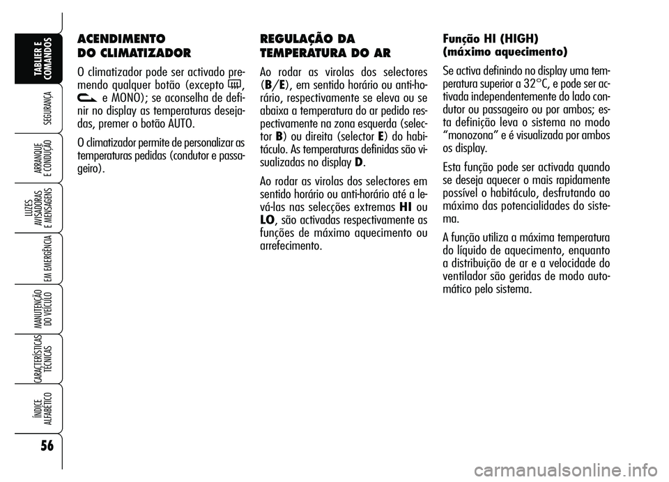 Alfa Romeo Brera/Spider 2007  Manual de Uso e Manutenção (in Portuguese) 56
SEGURANÇA
LUZES 
AVISADORAS 
E MENSAGENS
EM EMERGÊNCIA
MANUTENÇÃO 
DO VEÍCULO
CARACTERÍSTICAS
TÉCNICAS
ÍNDICE 
ALFABÉTICO
TABLIER E
COMANDOS
ARRANQUE 
E CONDUÇÃO
REGULAÇÃO DA
TEMPERATU