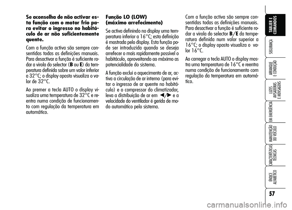 Alfa Romeo Brera/Spider 2007  Manual de Uso e Manutenção (in Portuguese) 57
SEGURANÇA
LUZES 
AVISADORAS 
E MENSAGENS
EM EMERGÊNCIA
MANUTENÇÃO 
DO VEÍCULO
CARACTERÍSTICAS
TÉCNICAS
IÍNDICE 
ALFABÉTICO
TABLIER E
COMANDOS
ARRANQUE 
E CONDUÇÃO
Função LO (LOW)
(máx