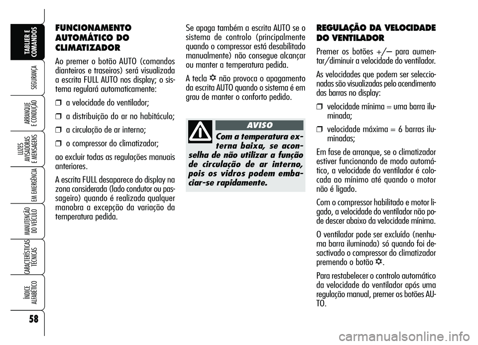 Alfa Romeo Brera/Spider 2007  Manual de Uso e Manutenção (in Portuguese) 58
SEGURANÇA
LUZES 
AVISADORAS 
E MENSAGENS
EM EMERGÊNCIA
MANUTENÇÃO 
DO VEÍCULO
CARACTERÍSTICAS
TÉCNICAS
ÍNDICE 
ALFABÉTICO
TABLIER E
COMANDOS
ARRANQUE 
E CONDUÇÃO
REGULAÇÃO DA VELOCIDAD