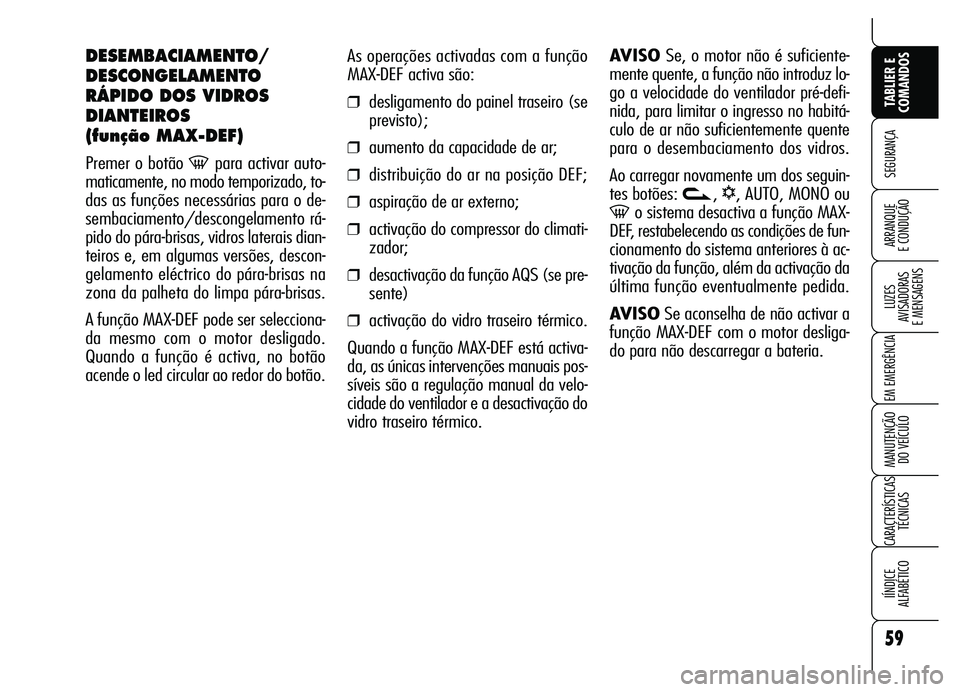 Alfa Romeo Brera/Spider 2007  Manual de Uso e Manutenção (in Portuguese) 59
SEGURANÇA
LUZES 
AVISADORAS 
E MENSAGENS
EM EMERGÊNCIA
MANUTENÇÃO 
DO VEÍCULO
CARACTERÍSTICAS
TÉCNICAS
IÍNDICE 
ALFABÉTICO
TABLIER E
COMANDOS
ARRANQUE 
E CONDUÇÃO
As operações activada