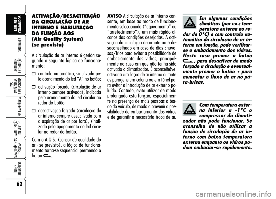 Alfa Romeo Brera/Spider 2007  Manual de Uso e Manutenção (in Portuguese) 62
SEGURANÇA
LUZES 
AVISADORAS 
E MENSAGENS
EM EMERGÊNCIA
MANUTENÇÃO 
DO VEÍCULO
CARACTERÍSTICAS
TÉCNICAS
ÍNDICE 
ALFABÉTICO
TABLIER E
COMANDOS
ARRANQUE 
E CONDUÇÃO
ACTIVAÇÃO/DESACTIVAÇ