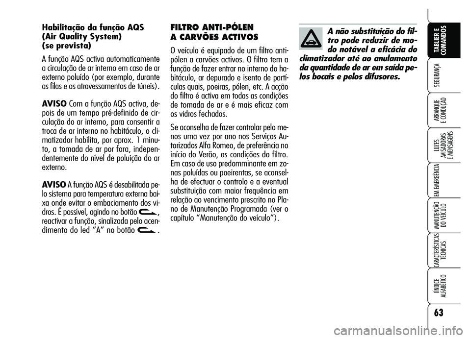 Alfa Romeo Brera/Spider 2007  Manual de Uso e Manutenção (in Portuguese) 63
SEGURANÇA
LUZES 
AVISADORAS 
E MENSAGENS
EM EMERGÊNCIA
MANUTENÇÃO 
DO VEÍCULO
CARACTERÍSTICAS
TÉCNICAS
IÍNDICE 
ALFABÉTICO
TABLIER E
COMANDOS
ARRANQUE 
E CONDUÇÃO
FILTRO ANTI-PÓLEN 
A C
