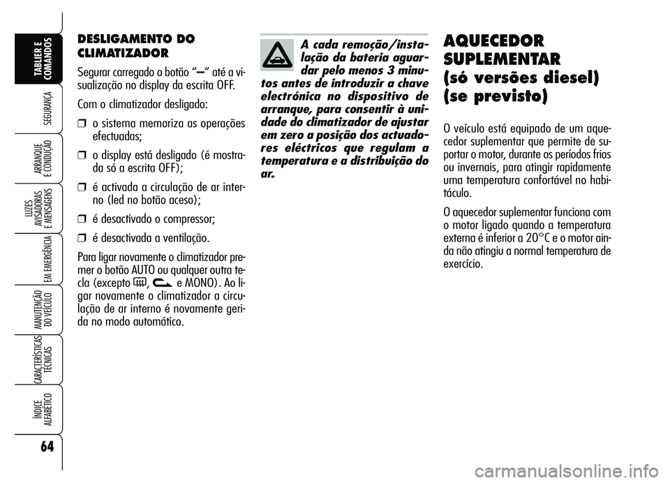 Alfa Romeo Brera/Spider 2007  Manual de Uso e Manutenção (in Portuguese) 64
SEGURANÇA
LUZES 
AVISADORAS 
E MENSAGENS
EM EMERGÊNCIA
MANUTENÇÃO 
DO VEÍCULO
CARACTERÍSTICAS
TÉCNICAS
ÍNDICE 
ALFABÉTICO
TABLIER E
COMANDOS
ARRANQUE 
E CONDUÇÃO
DESLIGAMENTO DO
CLIMATIZ