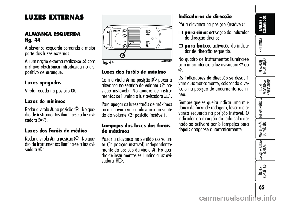Alfa Romeo Brera/Spider 2007  Manual de Uso e Manutenção (in Portuguese) 65
SEGURANÇA
LUZES 
AVISADORAS 
E MENSAGENS
EM EMERGÊNCIA
MANUTENÇÃO 
DO VEÍCULO
CARACTERÍSTICAS
TÉCNICAS
IÍNDICE 
ALFABÉTICO
TABLIER E
COMANDOS
ARRANQUE 
E CONDUÇÃO
LUZES EXTERNAS
ALAVANCA
