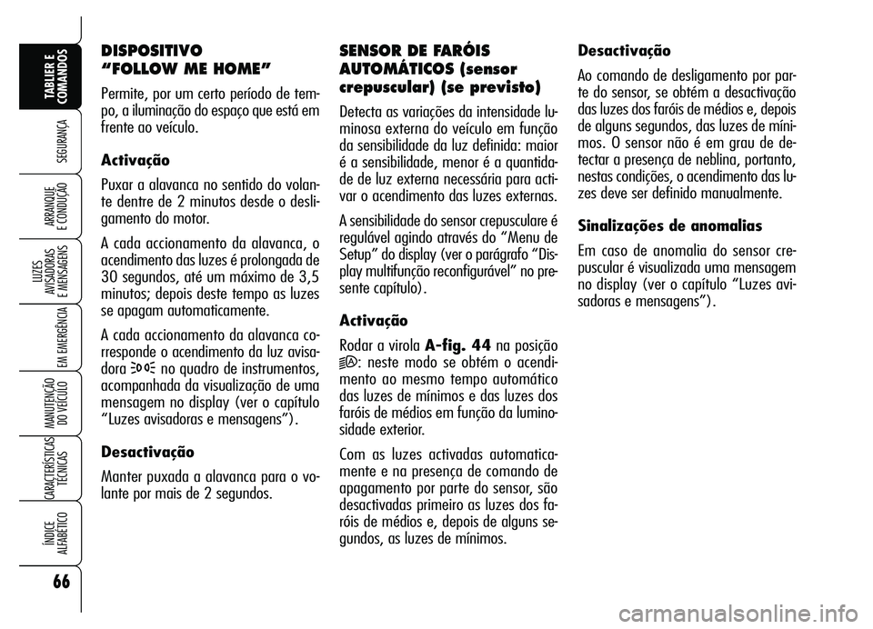 Alfa Romeo Brera/Spider 2007  Manual de Uso e Manutenção (in Portuguese) 66
SEGURANÇA
LUZES 
AVISADORAS 
E MENSAGENS
EM EMERGÊNCIA
MANUTENÇÃO 
DO VEÍCULO
CARACTERÍSTICAS
TÉCNICAS
ÍNDICE 
ALFABÉTICO
TABLIER E
COMANDOS
ARRANQUE 
E CONDUÇÃO
DISPOSITIVO 
“FOLLOW M