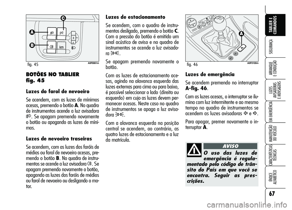 Alfa Romeo Brera/Spider 2007  Manual de Uso e Manutenção (in Portuguese) 67
SEGURANÇA
LUZES 
AVISADORAS 
E MENSAGENS
EM EMERGÊNCIA
MANUTENÇÃO 
DO VEÍCULO
CARACTERÍSTICAS
TÉCNICAS
IÍNDICE 
ALFABÉTICO
TABLIER E
COMANDOS
ARRANQUE 
E CONDUÇÃO
Luzes de estacionamento