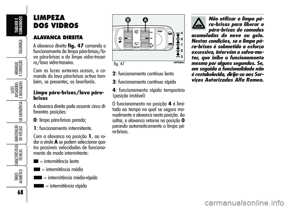 Alfa Romeo Brera/Spider 2007  Manual de Uso e Manutenção (in Portuguese) 68
SEGURANÇA
LUZES 
AVISADORAS 
E MENSAGENS
EM EMERGÊNCIA
MANUTENÇÃO 
DO VEÍCULO
CARACTERÍSTICAS
TÉCNICAS
ÍNDICE 
ALFABÉTICO
TABLIER E
COMANDOS
ARRANQUE 
E CONDUÇÃO
LIMPEZA 
DOS VIDROS
ALAV