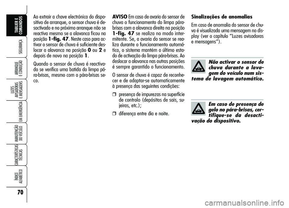 Alfa Romeo Brera/Spider 2007  Manual de Uso e Manutenção (in Portuguese) 70
SEGURANÇA
LUZES 
AVISADORAS 
E MENSAGENS
EM EMERGÊNCIA
MANUTENÇÃO 
DO VEÍCULO
CARACTERÍSTICAS
TÉCNICAS
ÍNDICE 
ALFABÉTICO
TABLIER E
COMANDOS
ARRANQUE 
E CONDUÇÃO
Não activar o sensor de