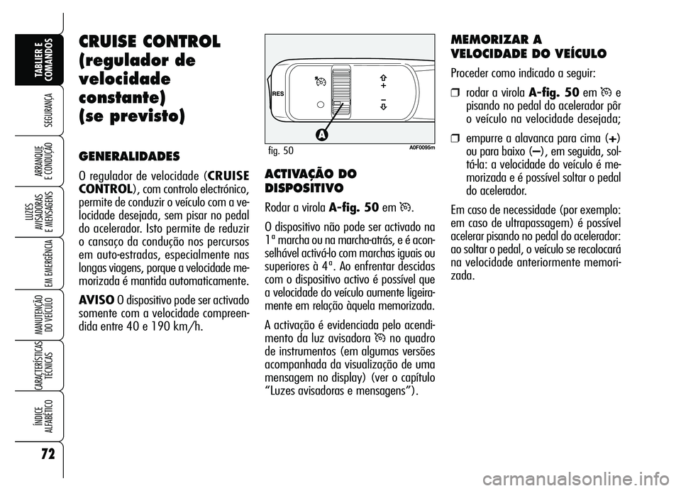 Alfa Romeo Brera/Spider 2007  Manual de Uso e Manutenção (in Portuguese) 72
SEGURANÇA
LUZES 
AVISADORAS 
E MENSAGENS
EM EMERGÊNCIA
MANUTENÇÃO 
DO VEÍCULO
CARACTERÍSTICAS
TÉCNICAS
ÍNDICE 
ALFABÉTICO
TABLIER E
COMANDOS
ARRANQUE 
E CONDUÇÃO
CRUISE CONTROL
(regulado