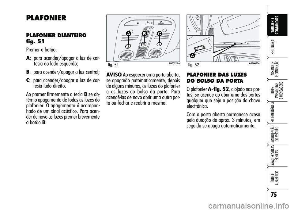 Alfa Romeo Brera/Spider 2007  Manual de Uso e Manutenção (in Portuguese) 75
SEGURANÇA
LUZES 
AVISADORAS 
E MENSAGENS
EM EMERGÊNCIA
MANUTENÇÃO 
DO VEÍCULO
CARACTERÍSTICAS
TÉCNICAS
IÍNDICE 
ALFABÉTICO
TABLIER E
COMANDOS
ARRANQUE 
E CONDUÇÃO
PLAFONIER
PLAFONIER DIA