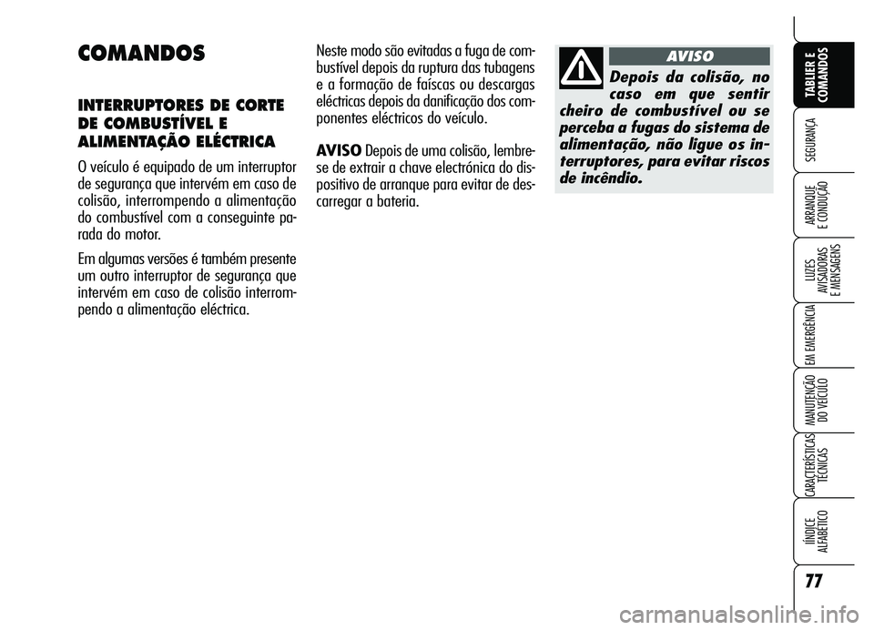 Alfa Romeo Brera/Spider 2007  Manual de Uso e Manutenção (in Portuguese) 77
SEGURANÇA
LUZES 
AVISADORAS 
E MENSAGENS
EM EMERGÊNCIA
MANUTENÇÃO 
DO VEÍCULO
CARACTERÍSTICAS
TÉCNICAS
IÍNDICE 
ALFABÉTICO
TABLIER E
COMANDOS
ARRANQUE 
E CONDUÇÃO
COMANDOS
INTERRUPTORES 