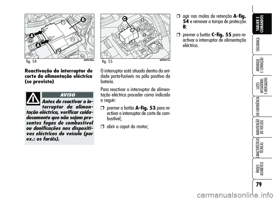 Alfa Romeo Brera/Spider 2007  Manual de Uso e Manutenção (in Portuguese) 79
SEGURANÇA
LUZES 
AVISADORAS 
E MENSAGENS
EM EMERGÊNCIA
MANUTENÇÃO 
DO VEÍCULO
CARACTERÍSTICAS
TÉCNICAS
IÍNDICE 
ALFABÉTICO
TABLIER E
COMANDOS
ARRANQUE 
E CONDUÇÃOReactivação do interru