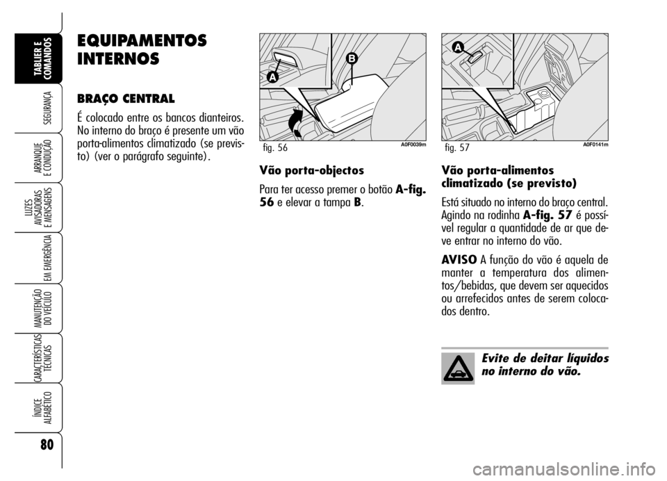 Alfa Romeo Brera/Spider 2007  Manual de Uso e Manutenção (in Portuguese) 80
SEGURANÇA
LUZES 
AVISADORAS 
E MENSAGENS
EM EMERGÊNCIA
MANUTENÇÃO 
DO VEÍCULO
CARACTERÍSTICAS
TÉCNICAS
ÍNDICE 
ALFABÉTICO
TABLIER E 
COMANDOS
ARRANQUE 
E CONDUÇÃO
EQUIPAMENTOS
INTERNOS
B