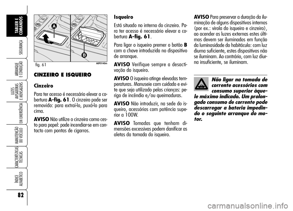 Alfa Romeo Brera/Spider 2007  Manual de Uso e Manutenção (in Portuguese) 82
SEGURANÇA
LUZES 
AVISADORAS 
E MENSAGENS
EM EMERGÊNCIA
MANUTENÇÃO 
DO VEÍCULO
CARACTERÍSTICAS
TÉCNICAS
ÍNDICE 
ALFABÉTICO
TABLIER E 
COMANDOS
ARRANQUE 
E CONDUÇÃOCINZEIRO E ISQUEIRO
Cinz