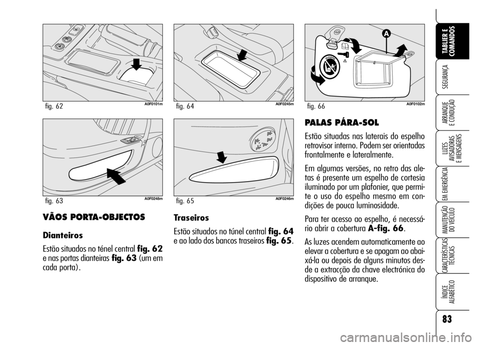 Alfa Romeo Brera/Spider 2007  Manual de Uso e Manutenção (in Portuguese) 83
SEGURANÇA
LUZES 
AVISADORAS 
E MENSAGENS
EM EMERGÊNCIA
MANUTENÇÃO 
DO VEÍCULO
CARACTERÍSTICAS
TÉCNICAS
ÍNDICE 
ALFABÉTICO
TABLIER E
COMANDOS
ARRANQUE 
E CONDUÇÃO
VÃOS PORTA-OBJECTOS
Dia