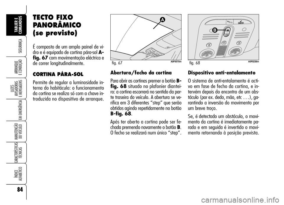 Alfa Romeo Brera/Spider 2007  Manual de Uso e Manutenção (in Portuguese) 84
SEGURANÇA
LUZES 
AVISADORAS 
E MENSAGENS
EM EMERGÊNCIA
MANUTENÇÃO 
DO VEÍCULO
CARACTERÍSTICAS
TÉCNICAS
ÍNDICE 
ALFABÉTICO
TABLIER E 
COMANDOS
ARRANQUE 
E CONDUÇÃO
TECTO FIXO
PANORÂMICO 