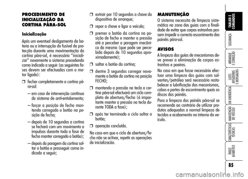 Alfa Romeo Brera/Spider 2007  Manual de Uso e Manutenção (in Portuguese) 85
SEGURANÇA
LUZES 
AVISADORAS 
E MENSAGENS
EM EMERGÊNCIA
MANUTENÇÃO 
DO VEÍCULO
CARACTERÍSTICAS
TÉCNICAS
ÍNDICE 
ALFABÉTICO
TABLIER E
COMANDOS
ARRANQUE 
E CONDUÇÃO
PROCEDIMENTO DE
INICIALI