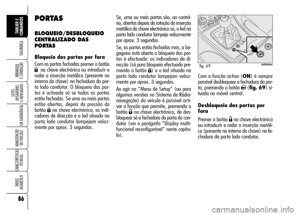 Alfa Romeo Brera/Spider 2007  Manual de Uso e Manutenção (in Portuguese) 86
SEGURANÇA
LUZES 
AVISADORAS 
E MENSAGENS
EM EMERGÊNCIA
MANUTENÇÃO 
DO VEÍCULO
CARACTERÍSTICAS
TÉCNICAS
ÍNDICE 
ALFABÉTICO
TABLIER E 
COMANDOS
ARRANQUE 
E CONDUÇÃOCom a função activa (O