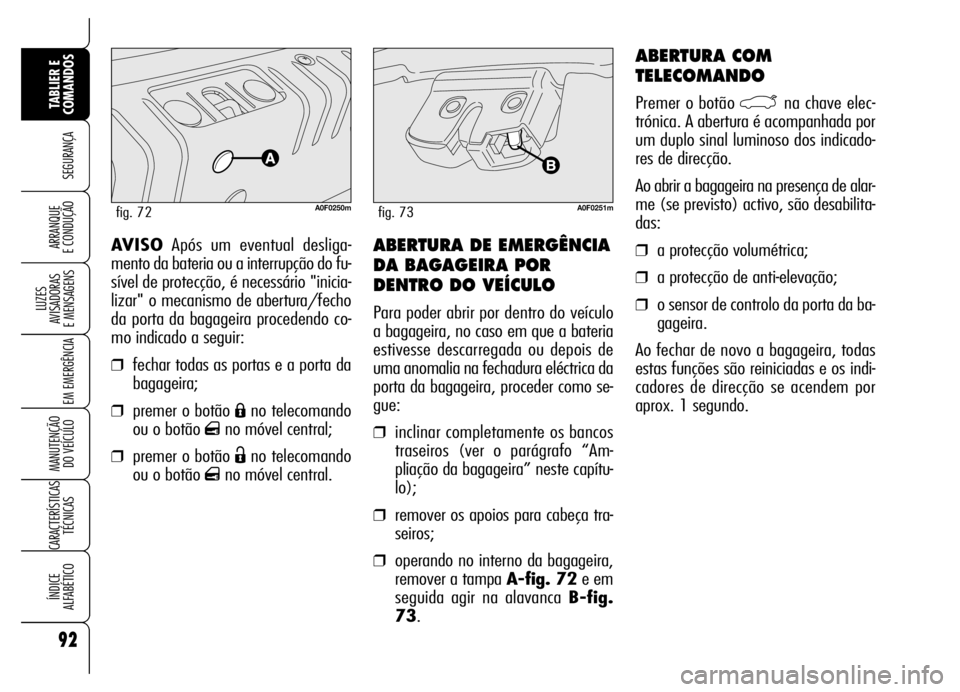 Alfa Romeo Brera/Spider 2007 Manual de Uso e Manutenção (in Portuguese) 92
SEGURANÇA
LUZES
AVISADORAS
E MENSAGENS
EM EMERGÊNCIA
MANUTENÇÃO
DO VEÍCULO
CARACTERÍSTICAS
TÉCNICAS
ÍNDICE
ALFABÉTICO
TABLIER E
COMANDOS
ARRANQUE
E CONDUÇÃOABERTURA DE EMERGÊNCIA
Alfa Romeo Brera/Spider 2007 Manual de Uso e Manutenção (in Portuguese) 92
SEGURANÇA
LUZES
AVISADORAS
E MENSAGENS
EM EMERGÊNCIA
MANUTENÇÃO
DO VEÍCULO
CARACTERÍSTICAS
TÉCNICAS
ÍNDICE
ALFABÉTICO
TABLIER E
COMANDOS
ARRANQUE
E CONDUÇÃOABERTURA DE EMERGÊNCIA
