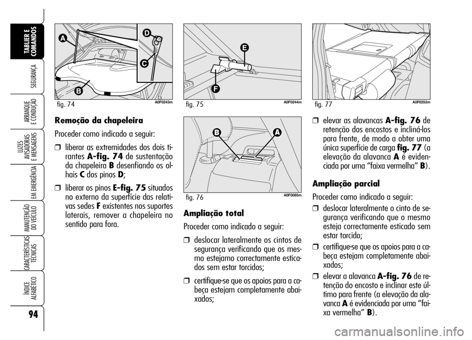 Alfa Romeo Brera/Spider 2007 Manual de Uso e Manutenção (in Portuguese) ❒elevar as alavancas A-fig. 76de
retenção dos encostos e incliná-los
para frente, de modo a obter uma
única superfície de carga fig. 77(a
elevação da alavanca Aé eviden-
ciada por uma “fai Alfa Romeo Brera/Spider 2007 Manual de Uso e Manutenção (in Portuguese) ❒elevar as alavancas A-fig. 76de
retenção dos encostos e incliná-los
para frente, de modo a obter uma
única superfície de carga fig. 77(a
elevação da alavanca Aé eviden-
ciada por uma “fai
