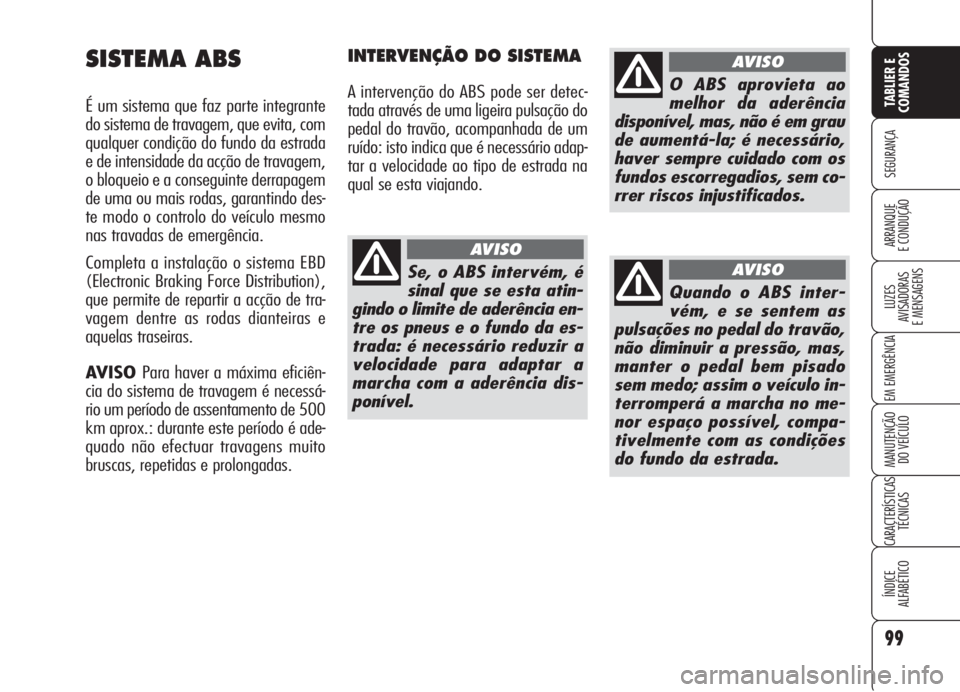 Alfa Romeo Brera/Spider 2008  Manual de Uso e Manutenção (in Portuguese) 99
SEGURANÇA
LUZES
AVISADORAS 
E MENSAGENS
EM EMERGÊNCIA
MANUTENÇÃO
DO VEÍCULO
CARACTERÍSTICAS
TÉCNICAS
ÍNDICE
ALFABÉTICO
TABLIER E
COMANDOS
ARRANQUE
E CONDUÇÃO
SISTEMA ABS
É um sistema qu