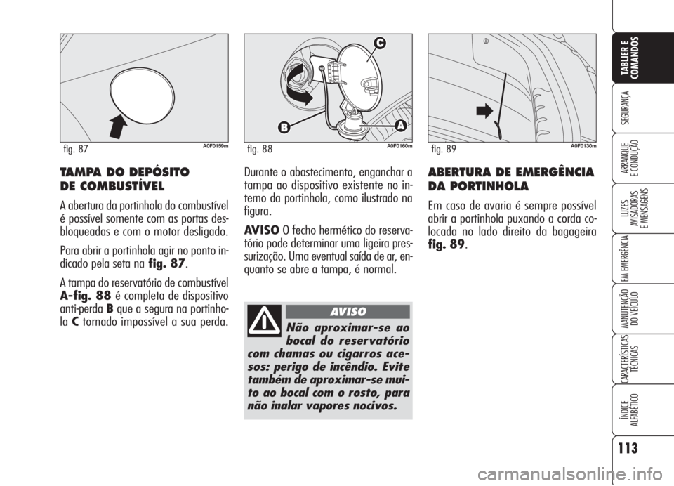 Alfa Romeo Brera/Spider 2008  Manual de Uso e Manutenção (in Portuguese) 113
SEGURANÇA
LUZES
AVISADORAS 
E MENSAGENS
EM EMERGÊNCIA
MANUTENÇÃO
DO VEÍCULO
CARACTERÍSTICAS
TÉCNICAS
ÍNDICE
ALFABÉTICO
TABLIER E
COMANDOS
ARRANQUE
E CONDUÇÃOABERTURA DE EMERGÊNCIA
DA P