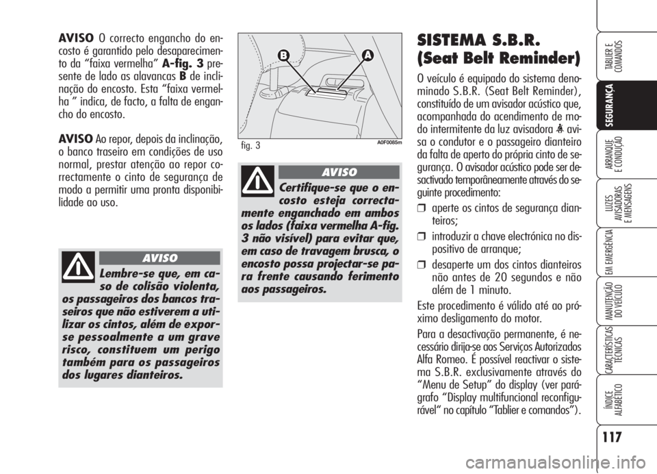 Alfa Romeo Brera/Spider 2008  Manual de Uso e Manutenção (in Portuguese) 117
SEGURANÇA
LUZES
AVISADORAS 
E MENSAGENS
EM EMERGÊNCIA
MANUTENÇÃO
DO VEÍCULO
CARACTERÍSTICAS
TÉCNICAS
ÍNDICE
ALFABÉTICO
TABLIER E  
COMANDOS
ARRANQUE
E CONDUÇÃO
SISTEMA S.B.R.
(Seat Belt