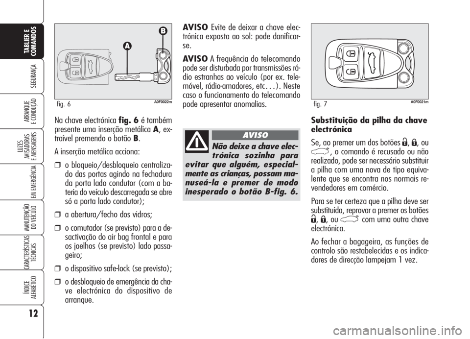 Alfa Romeo Brera/Spider 2008 Manual de Uso e Manutenção (in Portuguese) Substituição da pilha da chave
electrónica
Se, ao premer um dos botões
Ë,Á, ou
`, o comando é recusado ou não
realizado, pode ser necessário substituir
a pilha com uma nova de tipo equiva-
l Alfa Romeo Brera/Spider 2008 Manual de Uso e Manutenção (in Portuguese) Substituição da pilha da chave
electrónica
Se, ao premer um dos botões
Ë,Á, ou
`, o comando é recusado ou não
realizado, pode ser necessário substituir
a pilha com uma nova de tipo equiva-
l