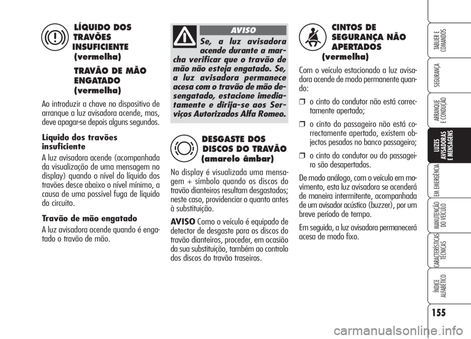 Alfa Romeo Brera/Spider 2008 Manual de Uso e Manutenção (in Portuguese) 155
SEGURANÇA
LUZES
AVISADORAS
E MENSAGENS
EM EMERGÊNCIA
MANUTENÇÃO
DO VEÍCULO
CARACTERÍSTICAS
TÉCNICAS
ÍNDICE
ALFABÉTICO
TABLIER E
COMANDOS
ARRANQUE
E CONDUÇÃO
CINTOS DE
SEGURANÇA NÃO Alfa Romeo Brera/Spider 2008 Manual de Uso e Manutenção (in Portuguese) 155
SEGURANÇA
LUZES
AVISADORAS
E MENSAGENS
EM EMERGÊNCIA
MANUTENÇÃO
DO VEÍCULO
CARACTERÍSTICAS
TÉCNICAS
ÍNDICE
ALFABÉTICO
TABLIER E
COMANDOS
ARRANQUE
E CONDUÇÃO
CINTOS DE
SEGURANÇA NÃO