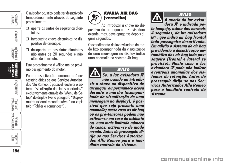 Alfa Romeo Brera/Spider 2008 Manual de Uso e Manutenção (in Portuguese) AVARIA AIR BAG
(vermelha)
Ao introduzir a chave no dis-
positivo de arranque a luz avisadora
acende, mas, deve apagar-se depois al-
guns segundos.
O acendimento da luz avisadora de mo-
do fixo acompa Alfa Romeo Brera/Spider 2008 Manual de Uso e Manutenção (in Portuguese) AVARIA AIR BAG
(vermelha)
Ao introduzir a chave no dis-
positivo de arranque a luz avisadora
acende, mas, deve apagar-se depois al-
guns segundos.
O acendimento da luz avisadora de mo-
do fixo acompa