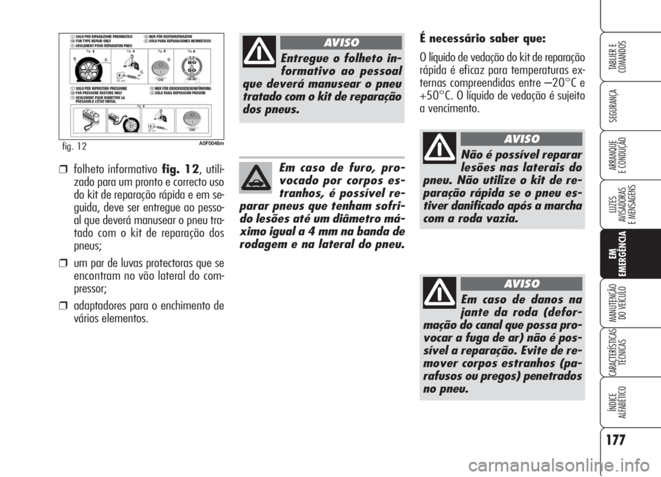 Alfa Romeo Brera/Spider 2008 Manual de Uso e Manutenção (in Portuguese) 177
SEGURANÇA
LUZES
AVISADORAS
E MENSAGENS
EM
EMERGÊNCIA
MANUTENÇÃO
DO VEÍCULO
CARACTERÍSTICAS
TÉCNICAS
ÍNDICE
ALFABÉTICO
TABLIER E
COMANDOS
ARRANQUE
E CONDUÇÃO
A0F0048mfig. 12
É necessá Alfa Romeo Brera/Spider 2008 Manual de Uso e Manutenção (in Portuguese) 177
SEGURANÇA
LUZES
AVISADORAS
E MENSAGENS
EM
EMERGÊNCIA
MANUTENÇÃO
DO VEÍCULO
CARACTERÍSTICAS
TÉCNICAS
ÍNDICE
ALFABÉTICO
TABLIER E
COMANDOS
ARRANQUE
E CONDUÇÃO
A0F0048mfig. 12
É necessá