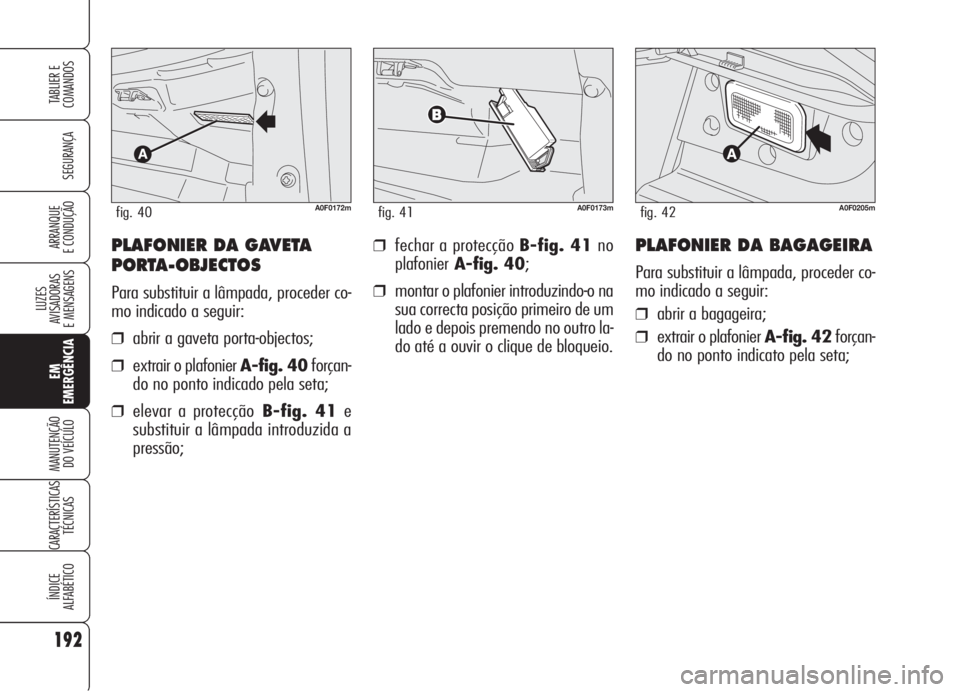 Alfa Romeo Brera/Spider 2008  Manual de Uso e Manutenção (in Portuguese) 192
SEGURANÇA
LUZES
AVISADORAS 
E MENSAGENS
EM
EMERGÊNCIA
MANUTENÇÃO
DO VEÍCULO
CARACTERÍSTICAS
TÉCNICAS
ÍNDICE
ALFABÉTICO
TABLIER E
COMANDOS
ARRANQUE
E CONDUÇÃO❒fechar a protecção B-fi