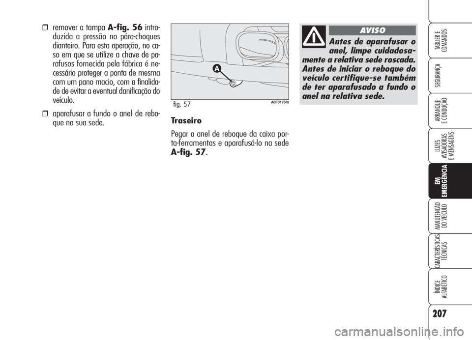 Alfa Romeo Brera/Spider 2008  Manual de Uso e Manutenção (in Portuguese) 207
SEGURANÇA
LUZES
AVISADORAS 
E MENSAGENS
EM
EMERGÊNCIA
MANUTENÇÃO
DO VEÍCULO
CARACTERÍSTICAS
TÉCNICAS
ÍNDICE
ALFABÉTICO
TABLIER E
COMANDOS
ARRANQUE
E CONDUÇÃOTraseiro
Pegar o anel de reb