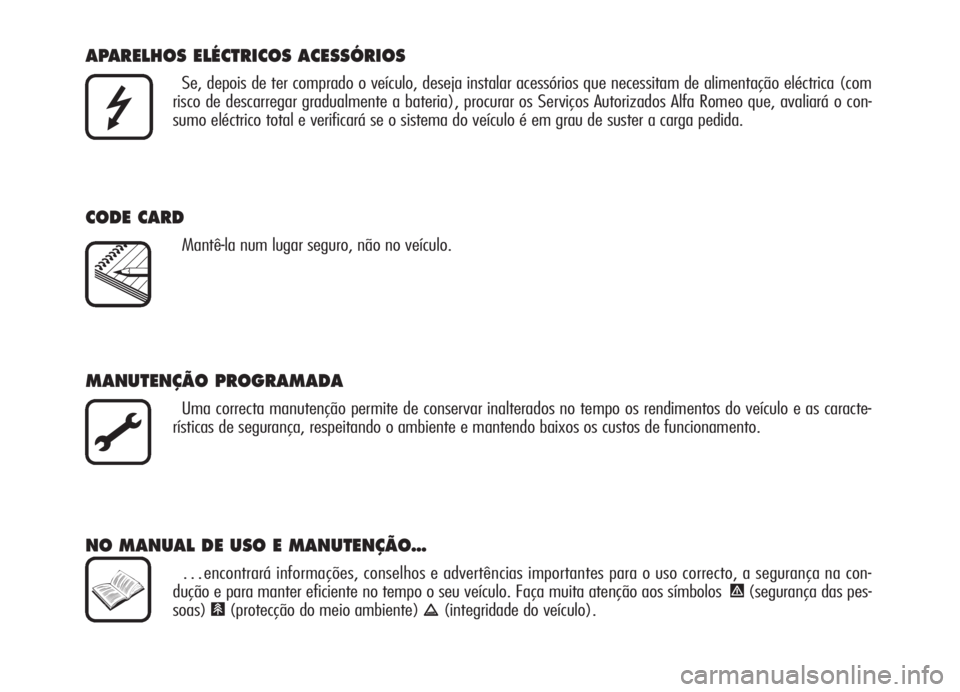 Alfa Romeo Brera/Spider 2008  Manual de Uso e Manutenção (in Portuguese) APARELHOS ELÉCTRICOS ACESSÓRIOS
Se, depois de ter comprado o veículo, deseja instalar acessórios que necessitam de alimentação eléctrica (com
risco de descarregar gradualmente a bateria), procu