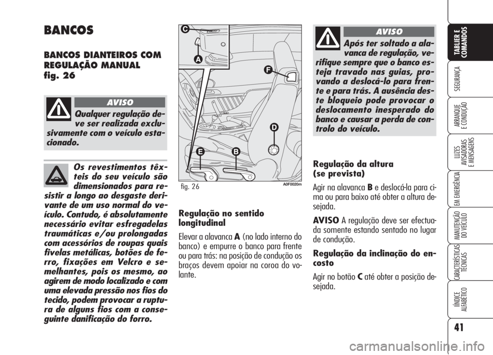Alfa Romeo Brera/Spider 2008  Manual de Uso e Manutenção (in Portuguese) Os revestimentos têx-
teis do seu veículo são
dimensionados para re-
sistir a longo ao desgaste deri-
vante de um uso normal do ve-
ículo. Contudo, é absolutamente
necessário evitar esfregadelas