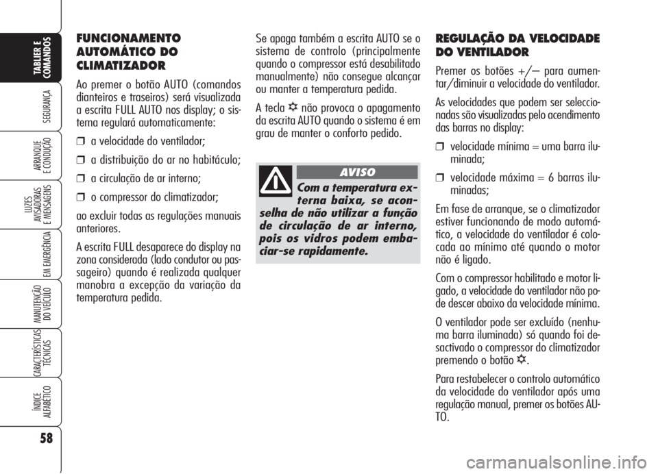 Alfa Romeo Brera/Spider 2008  Manual de Uso e Manutenção (in Portuguese) 58
SEGURANÇA
LUZES
AVISADORAS 
E MENSAGENS
EM EMERGÊNCIA
MANUTENÇÃO
DO VEÍCULO
CARACTERÍSTICAS
TÉCNICAS
ÍNDICE
ALFABÉTICO
TABLIER E
COMANDOS
ARRANQUE
E CONDUÇÃO
REGULAÇÃO DA VELOCIDADE
DO