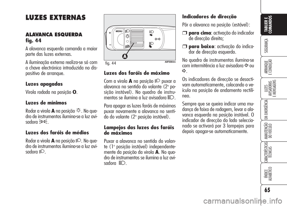 Alfa Romeo Brera/Spider 2008  Manual de Uso e Manutenção (in Portuguese) 65
SEGURANÇA
LUZES
AVISADORAS 
E MENSAGENS
EM EMERGÊNCIA
MANUTENÇÃO
DO VEÍCULO
CARACTERÍSTICAS
TÉCNICAS
IÍNDICE
ALFABÉTICO
TABLIER E
COMANDOS
ARRANQUE
E CONDUÇÃO
LUZES EXTERNAS
ALAVANCA ESQ
