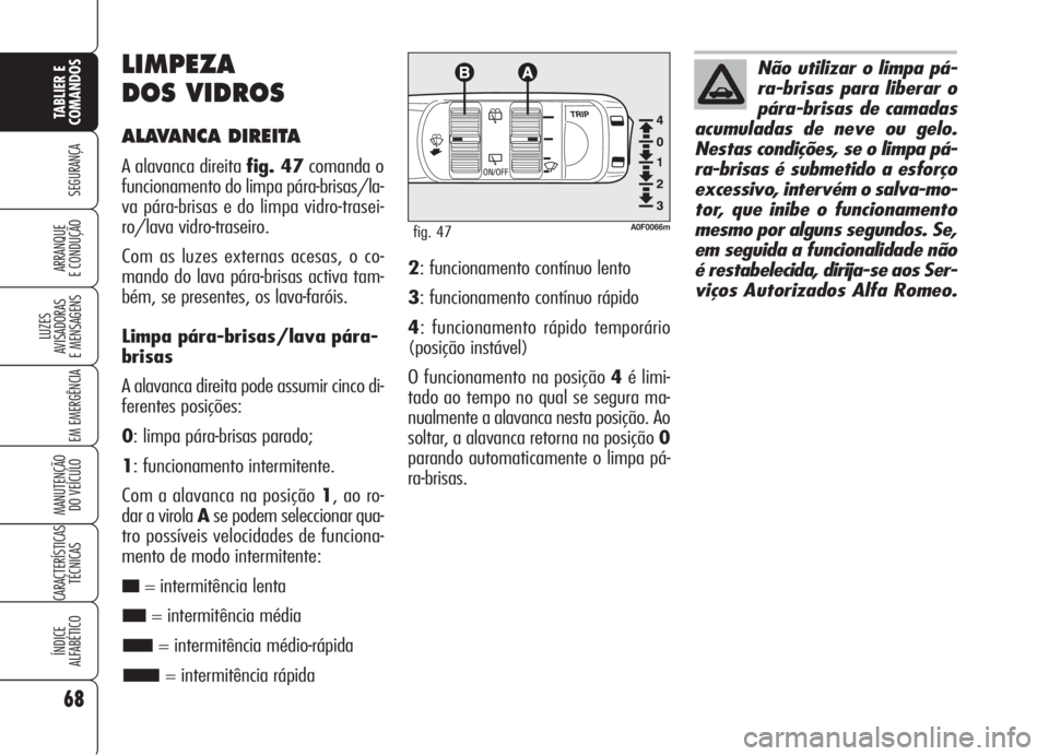 Alfa Romeo Brera/Spider 2008  Manual de Uso e Manutenção (in Portuguese) 68
SEGURANÇA
LUZES
AVISADORAS 
E MENSAGENS
EM EMERGÊNCIA
MANUTENÇÃO
DO VEÍCULO
CARACTERÍSTICAS
TÉCNICAS
ÍNDICE
ALFABÉTICO
TABLIER E
COMANDOS
ARRANQUE
E CONDUÇÃO
LIMPEZA
DOS VIDROS
ALAVANCA 