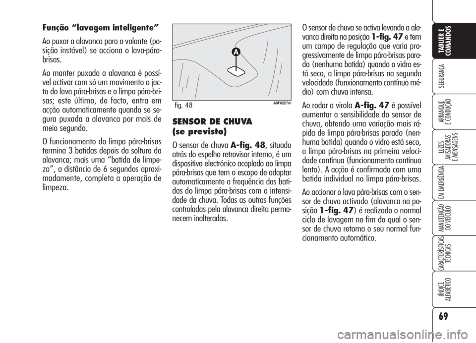 Alfa Romeo Brera/Spider 2008  Manual de Uso e Manutenção (in Portuguese) 69
SEGURANÇA
LUZES
AVISADORAS 
E MENSAGENS
EM EMERGÊNCIA
MANUTENÇÃO
DO VEÍCULO
CARACTERÍSTICAS
TÉCNICAS
IÍNDICE
ALFABÉTICO
TABLIER E
COMANDOS
ARRANQUE
E CONDUÇÃO
O sensor de chuva se activa