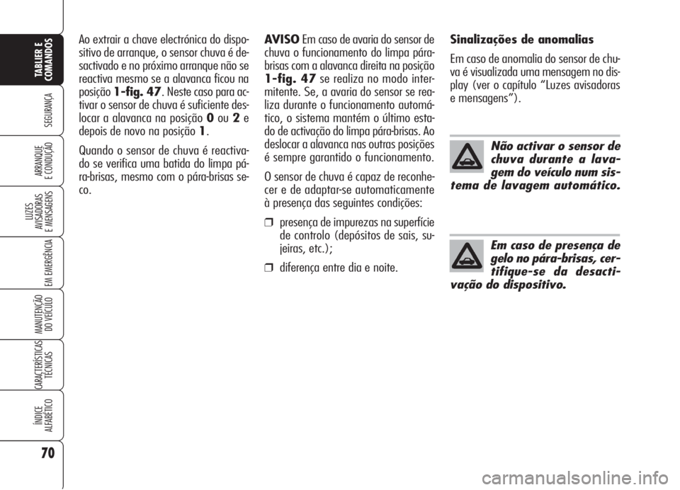 Alfa Romeo Brera/Spider 2008  Manual de Uso e Manutenção (in Portuguese) 70
SEGURANÇA
LUZES
AVISADORAS 
E MENSAGENS
EM EMERGÊNCIA
MANUTENÇÃO
DO VEÍCULO
CARACTERÍSTICAS
TÉCNICAS
ÍNDICE
ALFABÉTICO
TABLIER E
COMANDOS
ARRANQUE
E CONDUÇÃO
Não activar o sensor de
chu
