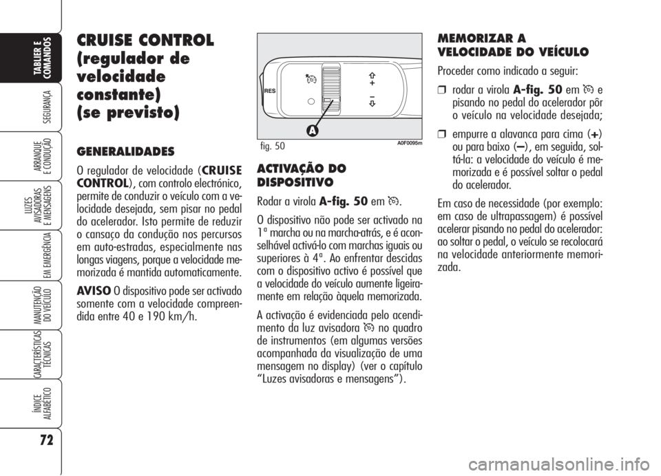 Alfa Romeo Brera/Spider 2008  Manual de Uso e Manutenção (in Portuguese) 72
SEGURANÇA
LUZES
AVISADORAS 
E MENSAGENS
EM EMERGÊNCIA
MANUTENÇÃO
DO VEÍCULO
CARACTERÍSTICAS
TÉCNICAS
ÍNDICE
ALFABÉTICO
TABLIER E
COMANDOS
ARRANQUE
E CONDUÇÃO
CRUISE CONTROL
(regulador de